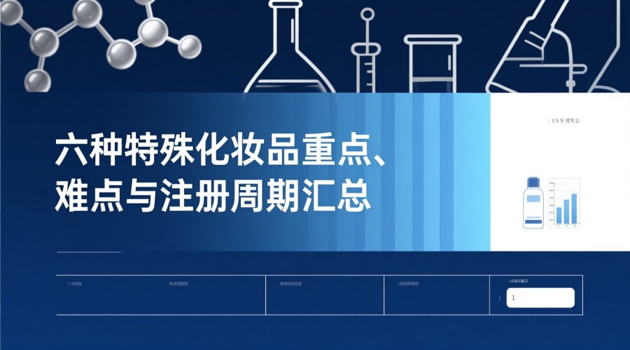 六种特殊化妆品重点、难点与注册周期汇总
